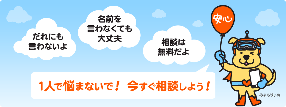 「だれにも言わないよ」「名前を言わなくても大丈夫」「相談は無料だよ」1人で悩まない！ 今すぐ相談しよう！　小中高の児童生徒、および保護者や先生の相談を受けています